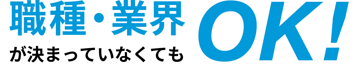 職種・業界が決まっていなくてもOK!