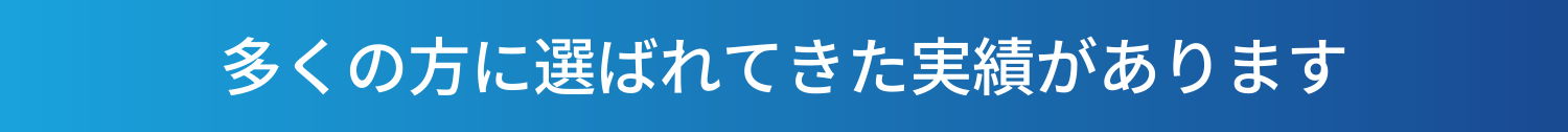 多くの方に選ばれてきた実績があります