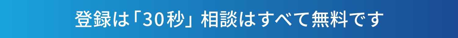 登録は「30秒」相談はすべて無料です